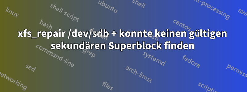 xfs_repair /dev/sdb + konnte keinen gültigen sekundären Superblock finden