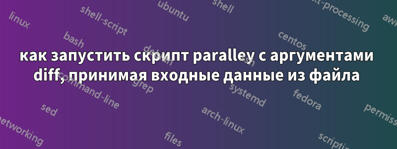 как запустить скрипт paralley с аргументами diff, принимая входные данные из файла