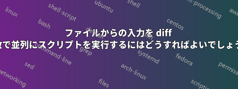 ファイルからの入力を diff 引数で並列にスクリプトを実行するにはどうすればよいでしょうか