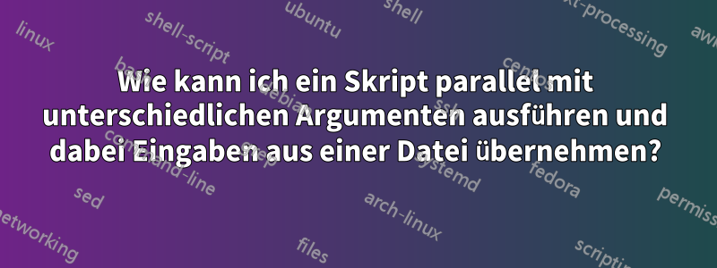 Wie kann ich ein Skript parallel mit unterschiedlichen Argumenten ausführen und dabei Eingaben aus einer Datei übernehmen?
