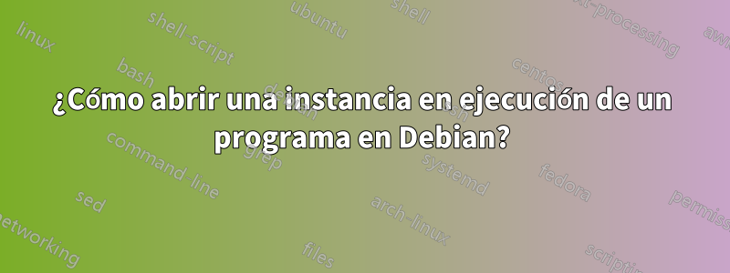 ¿Cómo abrir una instancia en ejecución de un programa en Debian?