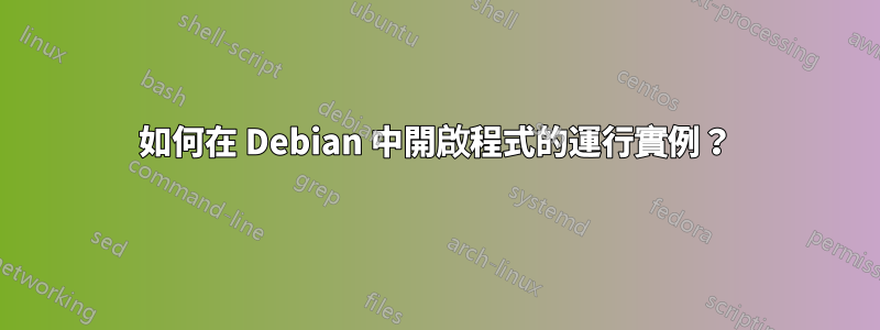 如何在 Debian 中開啟程式的運行實例？