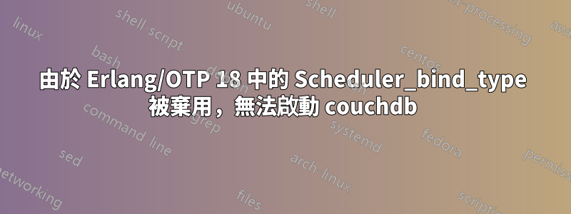 由於 Erlang/OTP 18 中的 Scheduler_bind_type 被棄用，無法啟動 couchdb