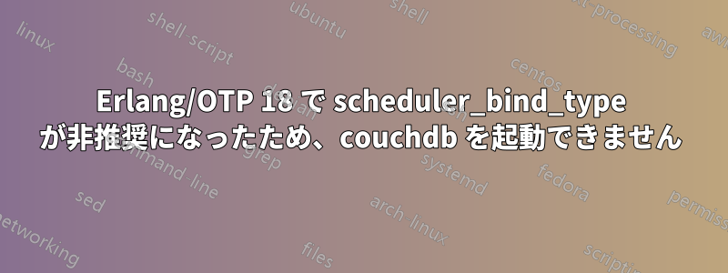 Erlang/OTP 18 で scheduler_bind_type が非推奨になったため、couchdb を起動できません