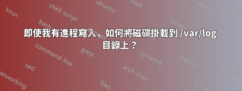即使我有進程寫入，如何將磁碟掛載到 /var/log 目錄上？