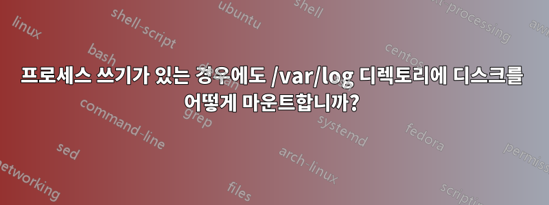 프로세스 쓰기가 있는 경우에도 /var/log 디렉토리에 디스크를 어떻게 마운트합니까?