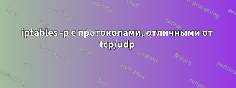 iptables -p с протоколами, отличными от tcp/udp