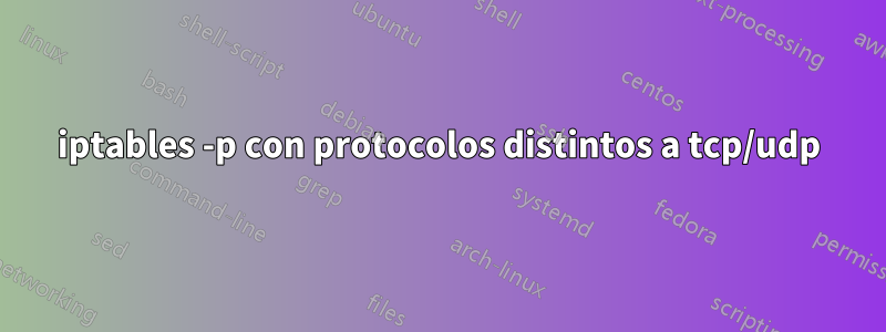 iptables -p con protocolos distintos a tcp/udp