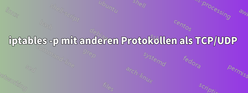 iptables -p mit anderen Protokollen als TCP/UDP
