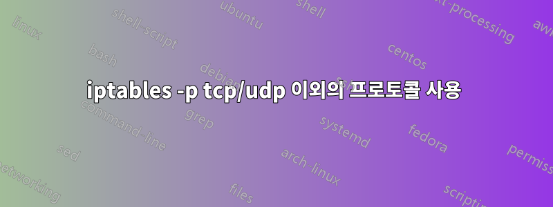 iptables -p tcp/udp 이외의 프로토콜 사용