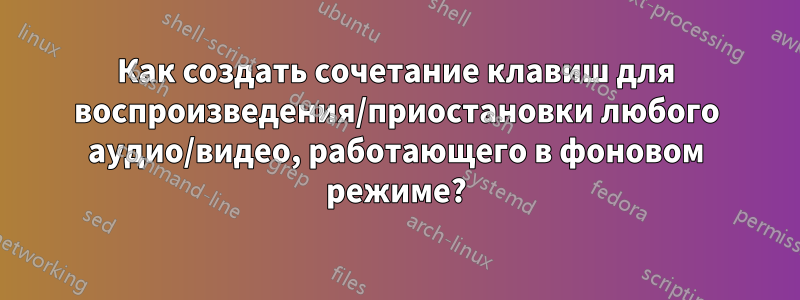 Как создать сочетание клавиш для воспроизведения/приостановки любого аудио/видео, работающего в фоновом режиме?
