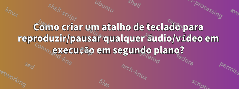 Como criar um atalho de teclado para reproduzir/pausar qualquer áudio/vídeo em execução em segundo plano?