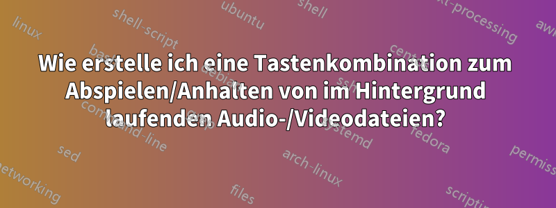 Wie erstelle ich eine Tastenkombination zum Abspielen/Anhalten von im Hintergrund laufenden Audio-/Videodateien?