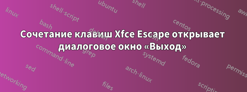 Сочетание клавиш Xfce Escape открывает диалоговое окно «Выход»