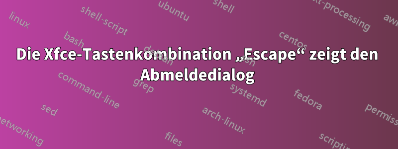 Die Xfce-Tastenkombination „Escape“ zeigt den Abmeldedialog
