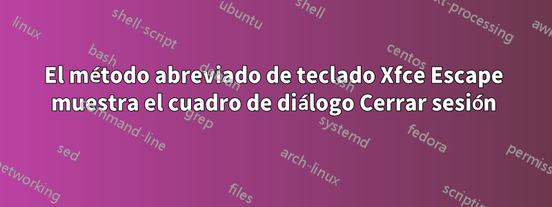 El método abreviado de teclado Xfce Escape muestra el cuadro de diálogo Cerrar sesión