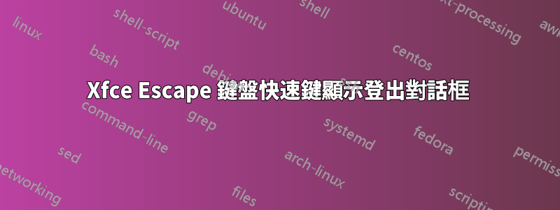 Xfce Escape 鍵盤快速鍵顯示登出對話框