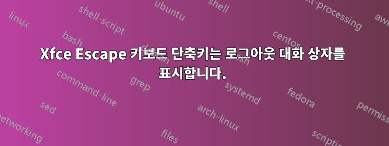 Xfce Escape 키보드 단축키는 로그아웃 대화 상자를 표시합니다.