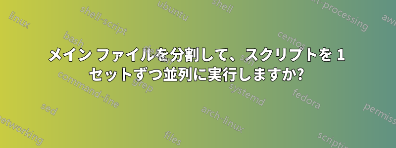 メイン ファイルを分割して、スクリプトを 1 セットずつ並列に実行しますか?