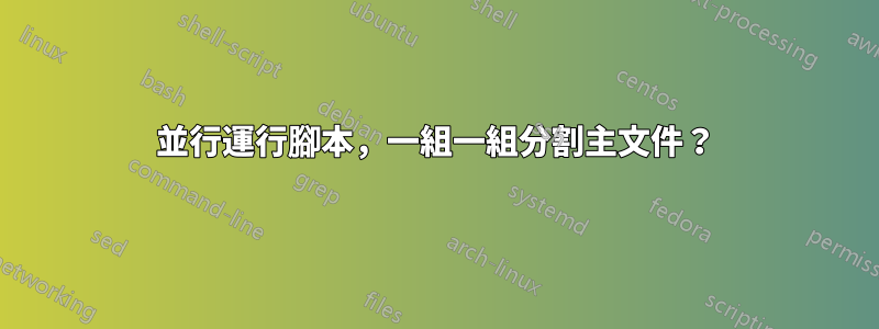 並行運行腳本，一組一組分割主文件？