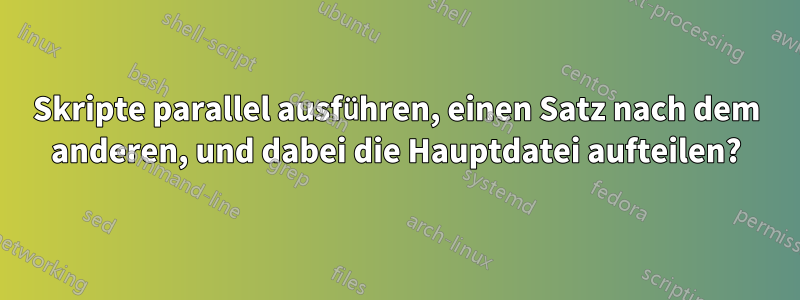 Skripte parallel ausführen, einen Satz nach dem anderen, und dabei die Hauptdatei aufteilen?