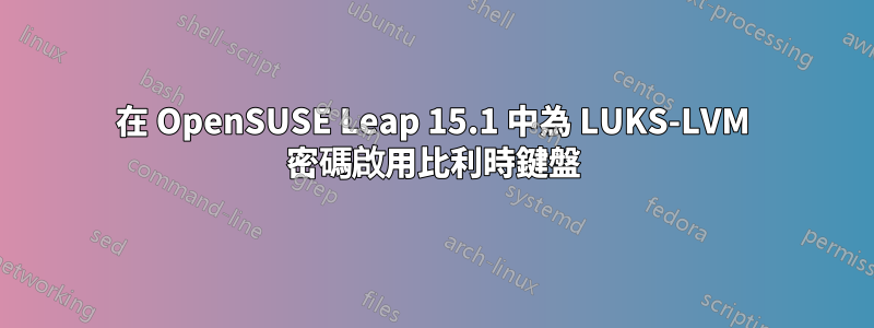 在 OpenSUSE Leap 15.1 中為 LUKS-LVM 密碼啟用比利時鍵盤