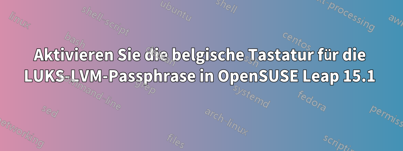 Aktivieren Sie die belgische Tastatur für die LUKS-LVM-Passphrase in OpenSUSE Leap 15.1