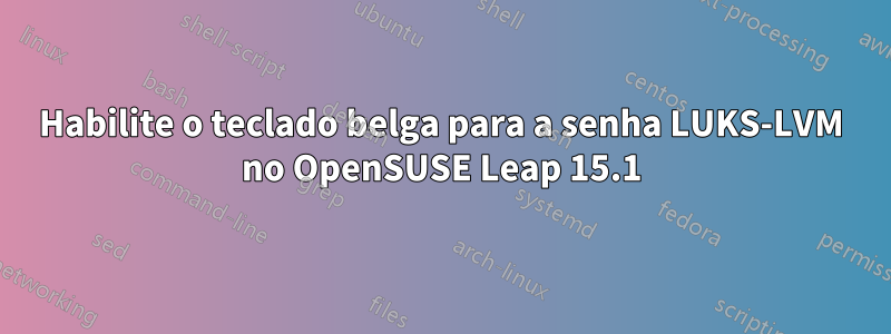Habilite o teclado belga para a senha LUKS-LVM no OpenSUSE Leap 15.1