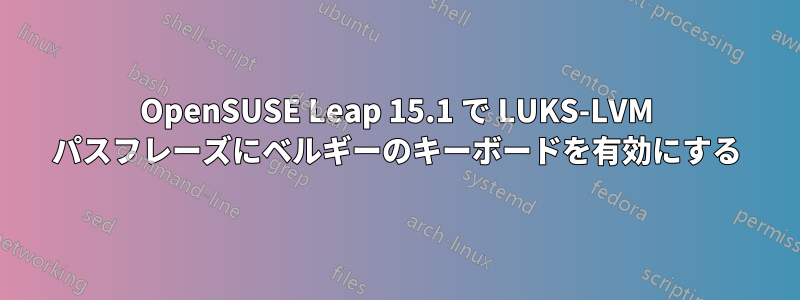 OpenSUSE Leap 15.1 で LUKS-LVM パスフレーズにベルギーのキーボードを有効にする