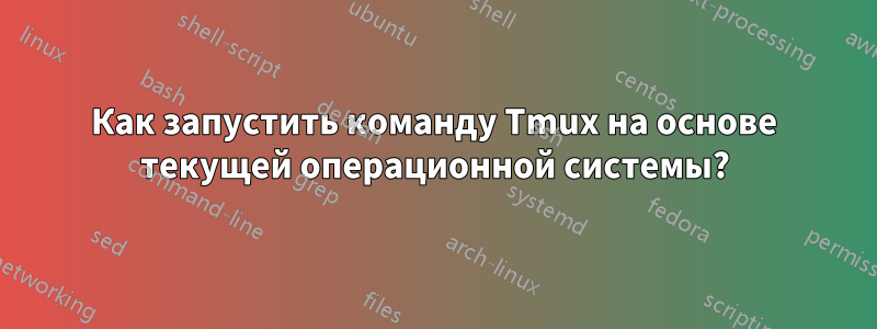 Как запустить команду Tmux на основе текущей операционной системы?