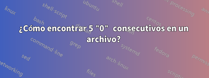 ¿Cómo encontrar 5 "0" consecutivos en un archivo?