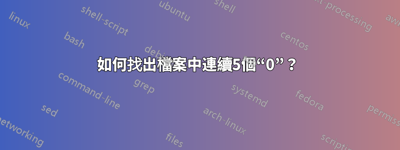 如何找出檔案中連續5個“0”？