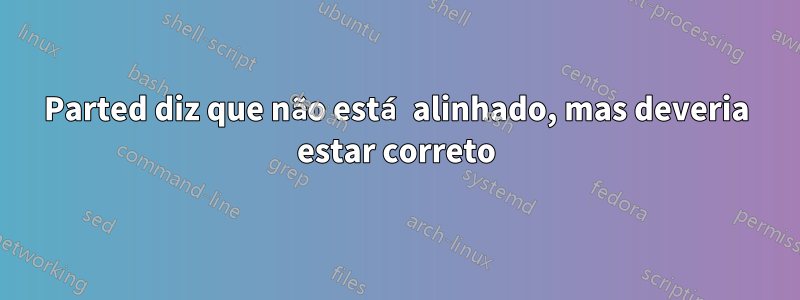 Parted diz que não está alinhado, mas deveria estar correto