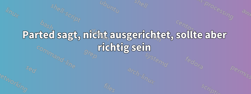 Parted sagt, nicht ausgerichtet, sollte aber richtig sein
