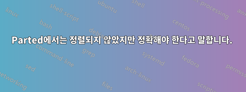 Parted에서는 정렬되지 않았지만 정확해야 한다고 말합니다.