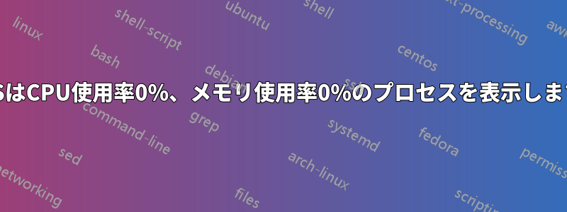 PSはCPU使用率0%、メモリ使用率0%のプロセスを表示します