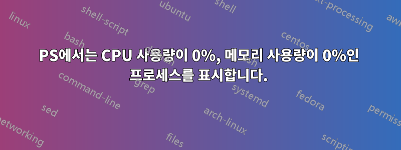 PS에서는 CPU 사용량이 0%, 메모리 사용량이 0%인 프로세스를 표시합니다.