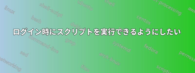ログイン時にスクリプトを実行できるようにしたい