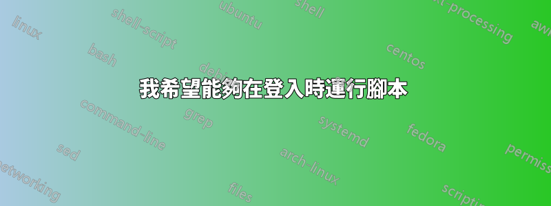 我希望能夠在登入時運行腳本