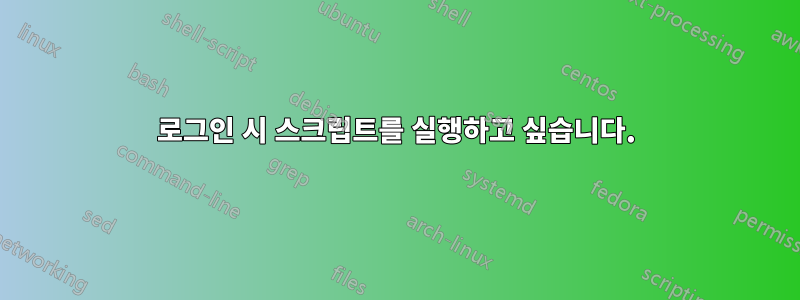 로그인 시 스크립트를 실행하고 싶습니다.