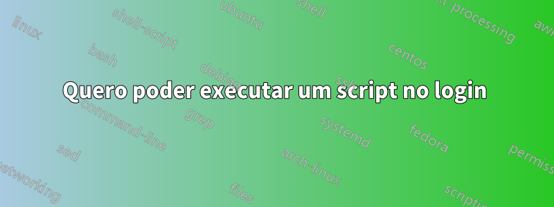 Quero poder executar um script no login