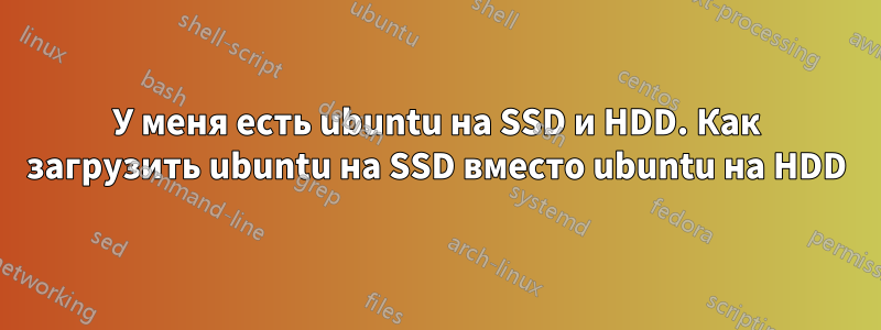 У меня есть ubuntu на SSD и HDD. Как загрузить ubuntu на SSD вместо ubuntu на HDD