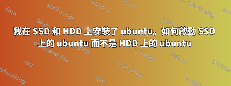 我在 SSD 和 HDD 上安裝了 ubuntu。如何啟動 SSD 上的 ubuntu 而不是 HDD 上的 ubuntu
