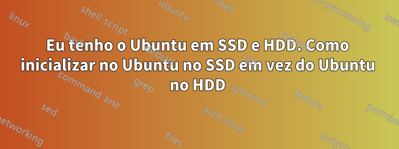 Eu tenho o Ubuntu em SSD e HDD. Como inicializar no Ubuntu no SSD em vez do Ubuntu no HDD