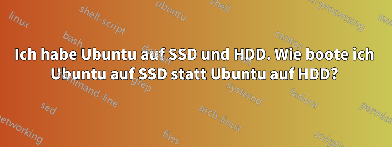Ich habe Ubuntu auf SSD und HDD. Wie boote ich Ubuntu auf SSD statt Ubuntu auf HDD?