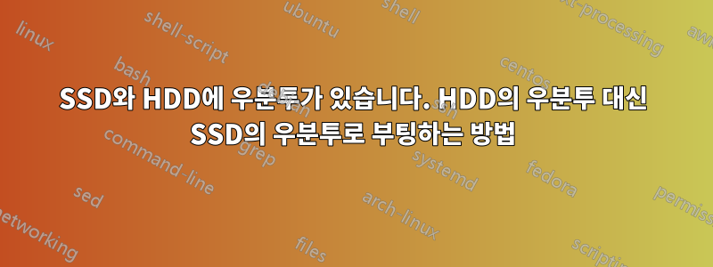 SSD와 HDD에 우분투가 있습니다. HDD의 우분투 대신 SSD의 우분투로 부팅하는 방법