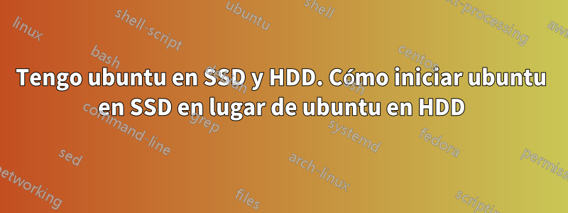 Tengo ubuntu en SSD y HDD. Cómo iniciar ubuntu en SSD en lugar de ubuntu en HDD