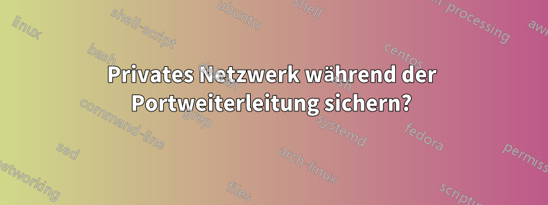 Privates Netzwerk während der Portweiterleitung sichern?