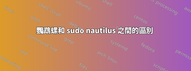 鸚鵡螺和 sudo nautilus 之間的區別