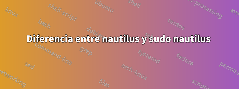 Diferencia entre nautilus y sudo nautilus